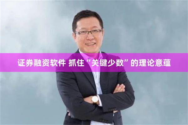 证券融资软件 抓住“关键少数”的理论意蕴