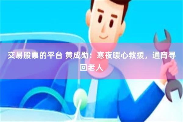 交易股票的平台 黄成勋：寒夜暖心救援，通宵寻回老人