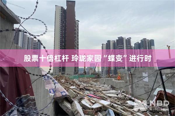 股票十倍杠杆 玲珑家园“蝶变”进行时