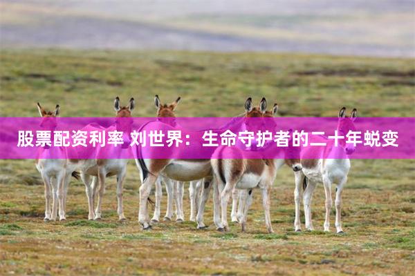 股票配资利率 刘世界：生命守护者的二十年蜕变