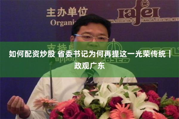 如何配资炒股 省委书记为何再提这一光荣传统｜政观广东