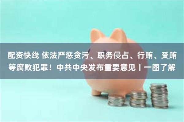 配资快线 依法严惩贪污、职务侵占、行贿、受贿等腐败犯罪！中共中央发布重要意见丨一图了解