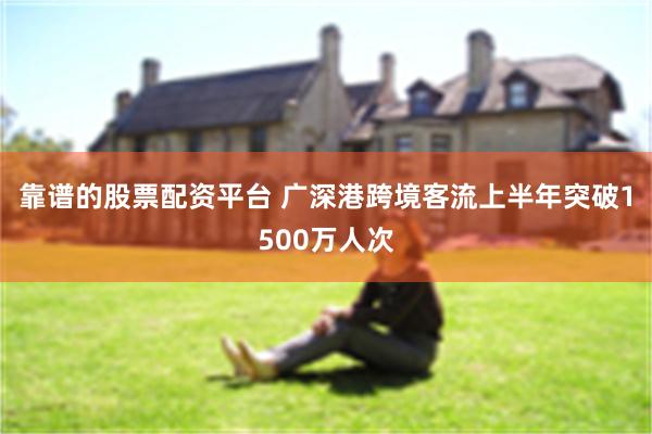 靠谱的股票配资平台 广深港跨境客流上半年突破1500万人次