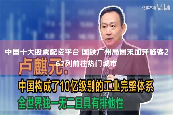 中国十大股票配资平台 国铁广州局周末加开临客267列前往热门城市