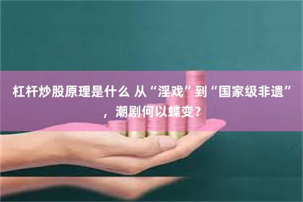 杠杆炒股原理是什么 从“淫戏”到“国家级非遗”，潮剧何以蝶变？