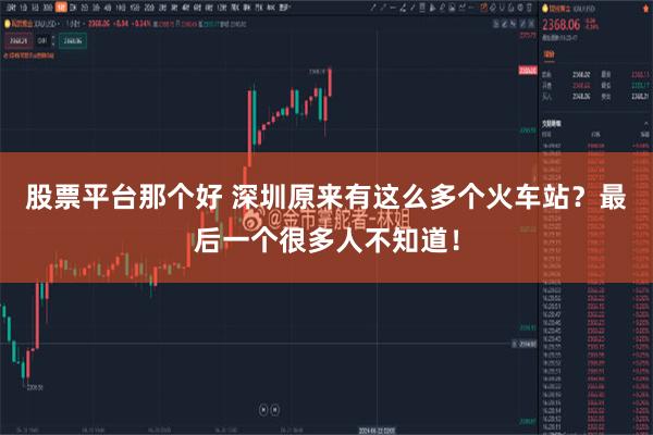 股票平台那个好 深圳原来有这么多个火车站？最后一个很多人不知道！