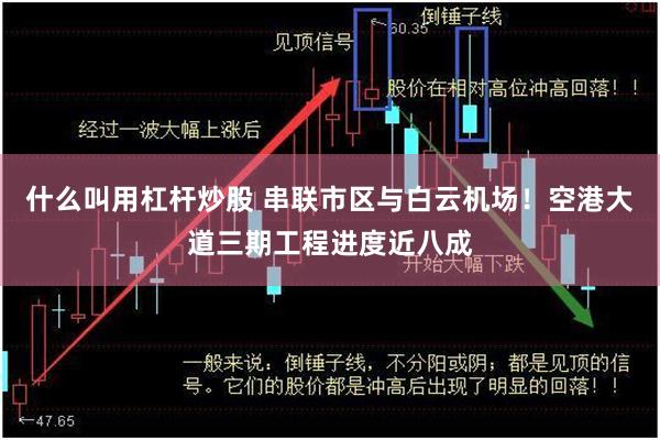 什么叫用杠杆炒股 串联市区与白云机场！空港大道三期工程进度近八成