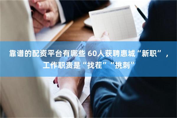 靠谱的配资平台有哪些 60人获聘惠城“新职” ，工作职责是“找茬”“挑刺”