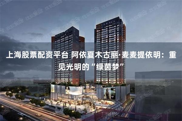 上海股票配资平台 阿依夏木古丽·麦麦提依明：重见光明的“绿茵梦”