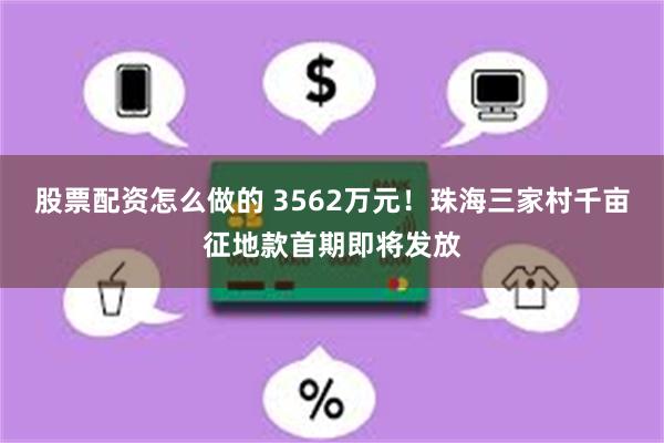 股票配资怎么做的 3562万元！珠海三家村千亩征地款首期即将发放