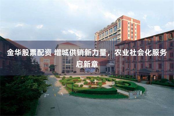 金华股票配资 增城供销新力量，农业社会化服务启新章