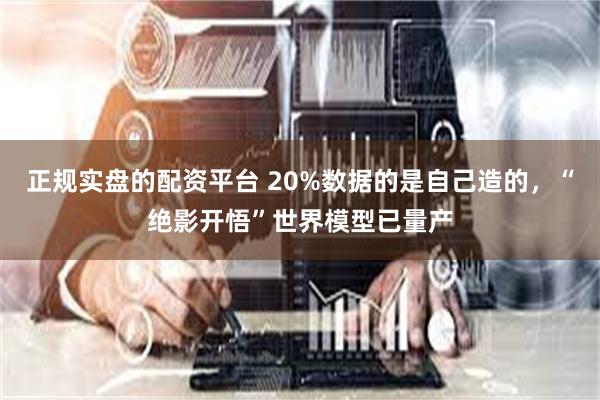 正规实盘的配资平台 20%数据的是自己造的，“绝影开悟”世界模型已量产