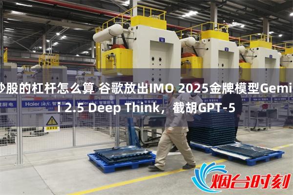 炒股的杠杆怎么算 谷歌放出IMO 2025金牌模型Gemini 2.5 Deep Think，截胡GPT-5