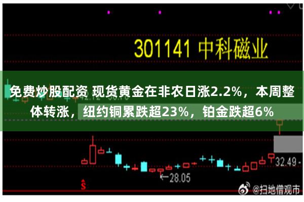 免费炒股配资 现货黄金在非农日涨2.2%，本周整体转涨，纽约铜累跌超23%，铂金跌超6%