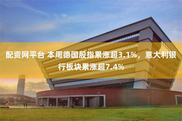 配资网平台 本周德国股指累涨超3.1%，意大利银行板块累涨超7.4%