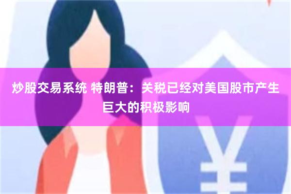 炒股交易系统 特朗普：关税已经对美国股市产生巨大的积极影响