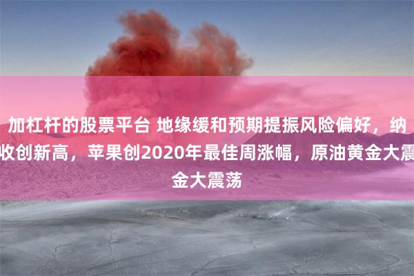 加杠杆的股票平台 地缘缓和预期提振风险偏好，纳指收创新高，苹果创2020年最佳周涨幅，原油黄金大震荡