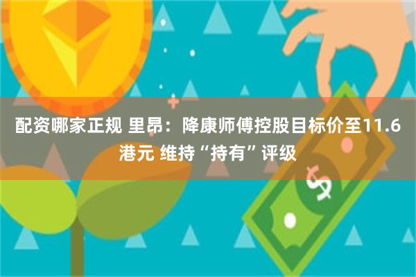 配资哪家正规 里昂：降康师傅控股目标价至11.6港元 维持“持有”评级