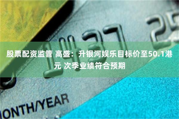 股票配资监管 高盛：升银河娱乐目标价至50.1港元 次季业绩符合预期
