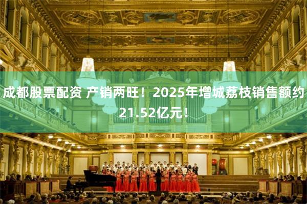 成都股票配资 产销两旺！2025年增城荔枝销售额约21.52亿元！