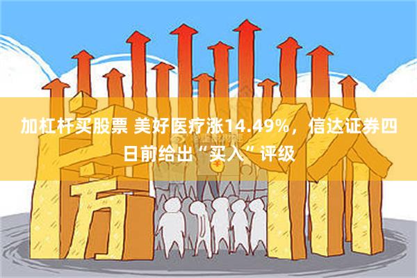 加杠杆买股票 美好医疗涨14.49%，信达证券四日前给出“买入”评级