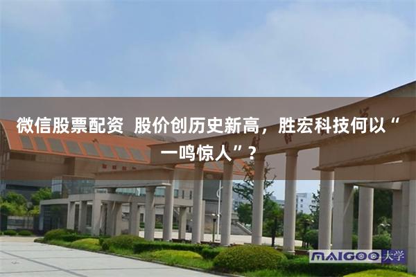 微信股票配资  股价创历史新高，胜宏科技何以“一鸣惊人”？