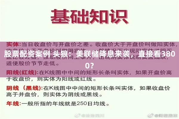 股票配资案例 头狼：美联储降息来袭，直接看3800？