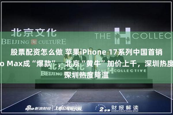 股票配资怎么做 苹果iPhone 17系列中国首销：Pro Max成“爆款”，北京“黄牛”加价上千，深圳热度降温