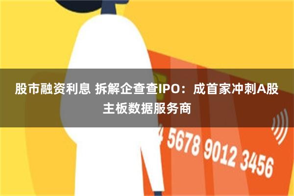 股市融资利息 拆解企查查IPO：成首家冲刺A股主板数据服务商