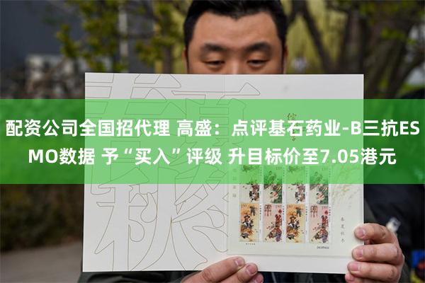 配资公司全国招代理 高盛：点评基石药业-B三抗ESMO数据 予“买入”评级 升目标价至7.05港元