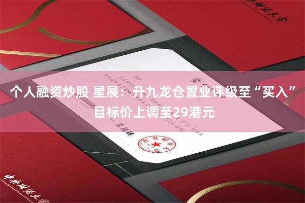 个人融资炒股 星展：升九龙仓置业评级至“买入” 目标价上调至29港元