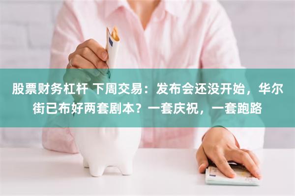 股票财务杠杆 下周交易：发布会还没开始，华尔街已布好两套剧本？一套庆祝，一套跑路