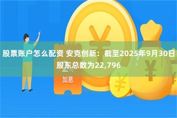 股票账户怎么配资 安克创新：截至2025年9月30日股东总数为22,796