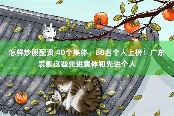 怎样炒股配资 40个集体、80名个人上榜！广东表彰这些先进集体和先进个人