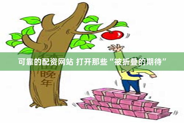 可靠的配资网站 打开那些“被折叠的期待”