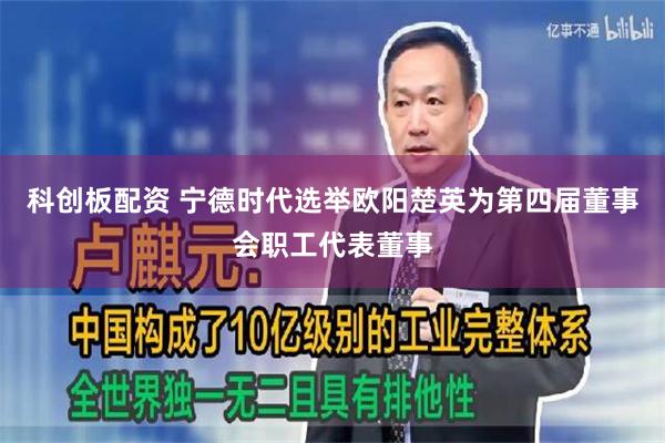 科创板配资 宁德时代选举欧阳楚英为第四届董事会职工代表董事