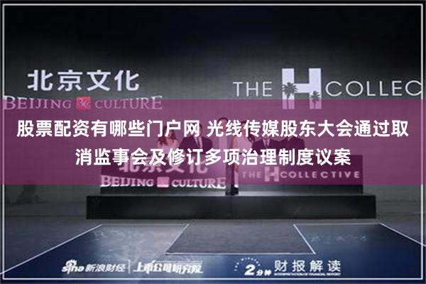 股票配资有哪些门户网 光线传媒股东大会通过取消监事会及修订多项治理制度议案