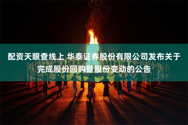配资天眼查线上 华泰证券股份有限公司发布关于完成股份回购暨股份变动的公告