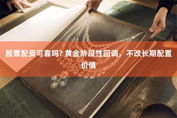 股票配资可靠吗? 黄金阶段性回调，不改长期配置价值