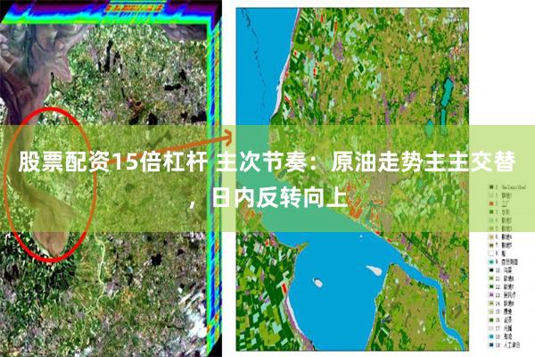 股票配资15倍杠杆 主次节奏：原油走势主主交替，日内反转向上