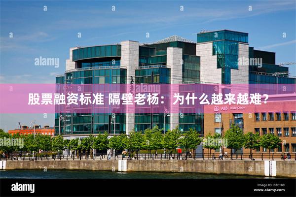 股票融资标准 隔壁老杨：为什么越来越难？