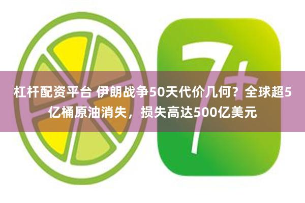 杠杆配资平台 伊朗战争50天代价几何？全球超5亿桶原油消失，损失高达500亿美元