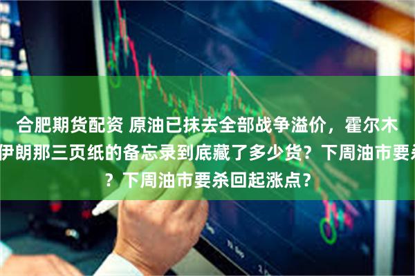 合肥期货配资 原油已抹去全部战争溢价，霍尔木兹刚开闸，伊朗那三页纸的备忘录到底藏了多少货？下周油市要杀回起涨点？