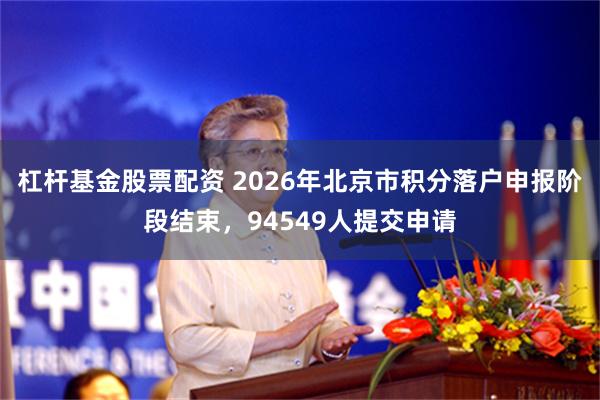 杠杆基金股票配资 2026年北京市积分落户申报阶段结束，94549人提交申请
