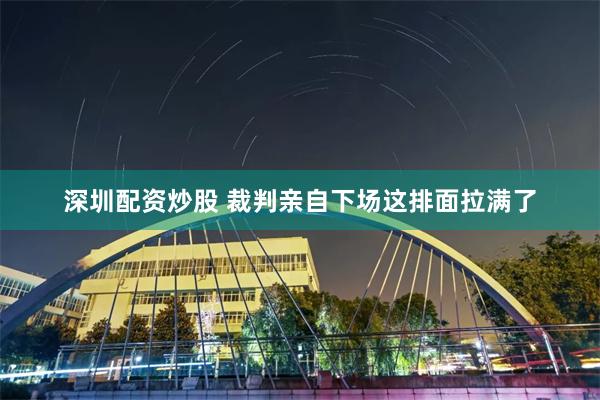 深圳配资炒股 裁判亲自下场这排面拉满了