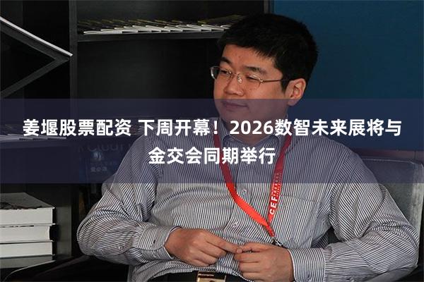 姜堰股票配资 下周开幕！2026数智未来展将与金交会同期举行