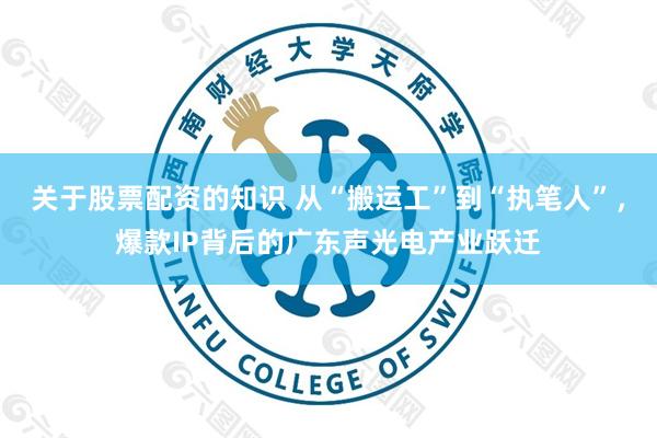 关于股票配资的知识 从“搬运工”到“执笔人”，爆款IP背后的广东声光电产业跃迁