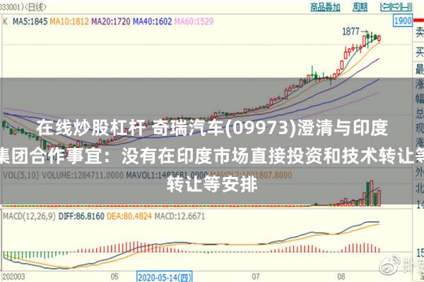 在线炒股杠杆 奇瑞汽车(09973)澄清与印度塔塔集团合作事宜：没有在印度市场直接投资和技术转让等安排