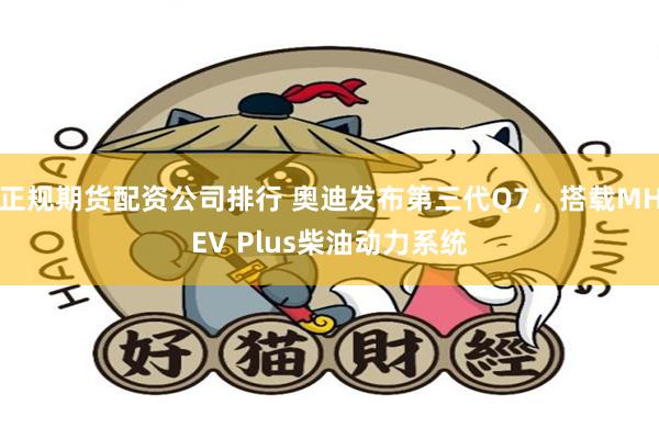 正规期货配资公司排行 奥迪发布第三代Q7，搭载MHEV Plus柴油动力系统