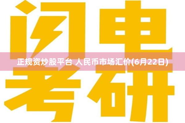 正规资炒股平台 人民币市场汇价(6月22日)